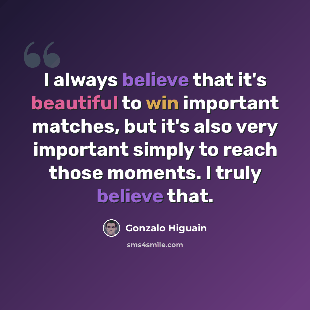 “I always believe that it's beautiful to win important matches, but it's also very important simply to reach those moments. I truly believe that.” quote by Gonzalo Higuain