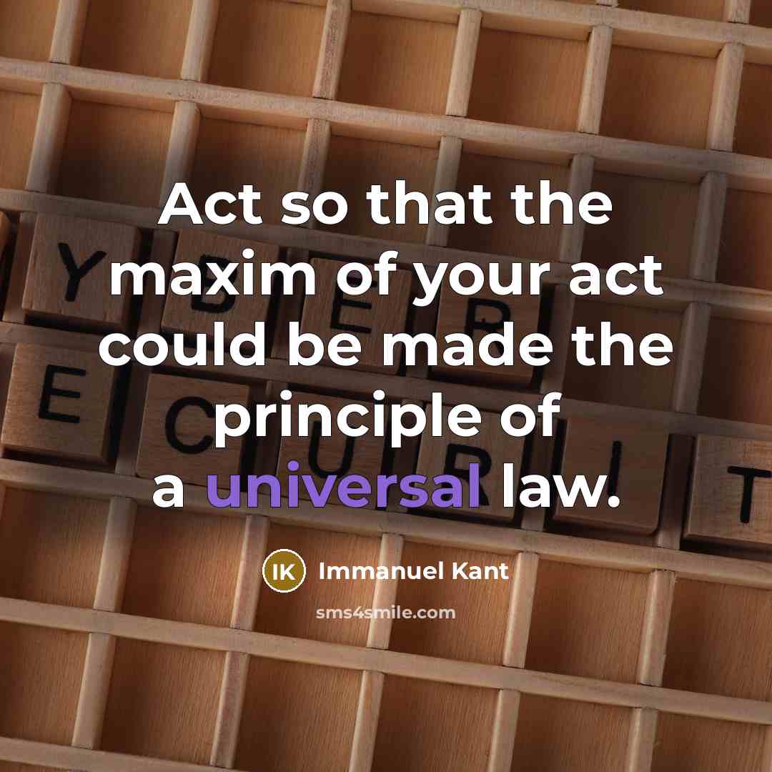 “Act so that the maxim of your act could be made the principle of a universal law.” quote by Immanuel Kant