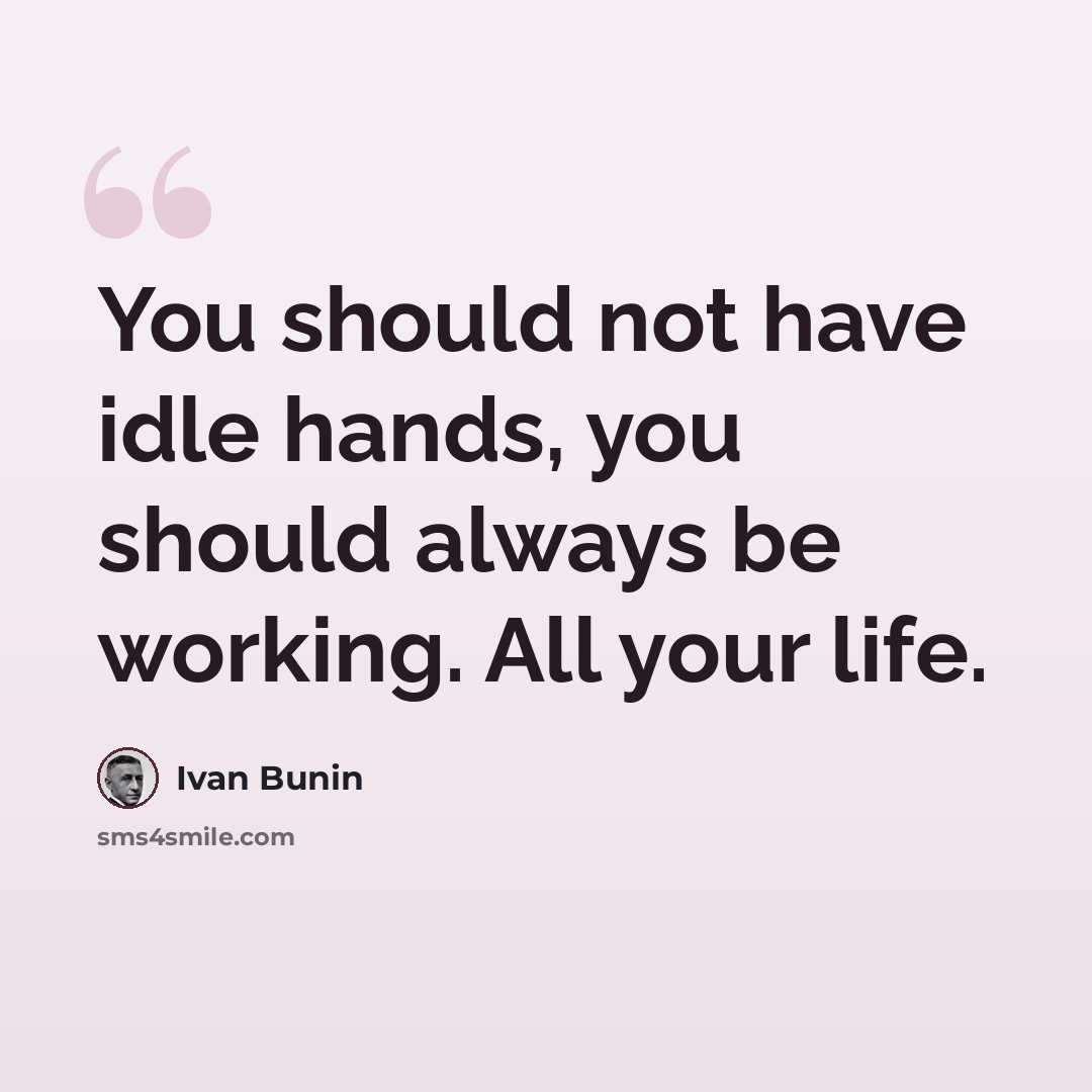 “You should not have idle hands, you should always be working. All your life.” quote by Ivan Bunin