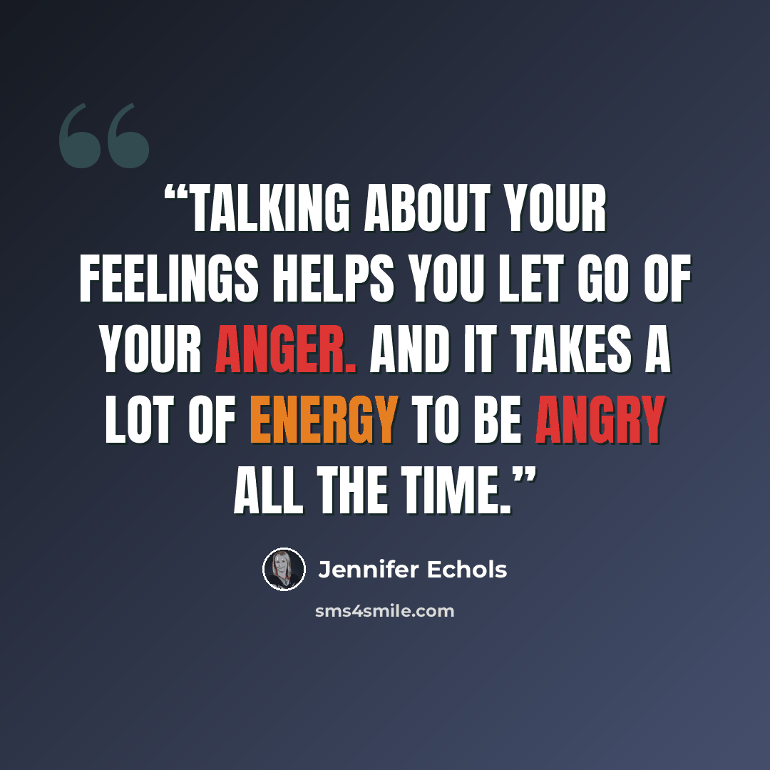 “Talking about your feelings helps you let go of your anger. And it takes a lot of energy to be angry all the time.” quote by Jennifer Echols