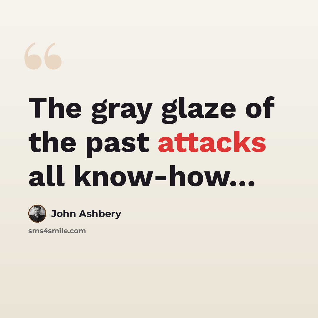 “The gray glaze of the past attacks all know-how…” quote by John Ashbery