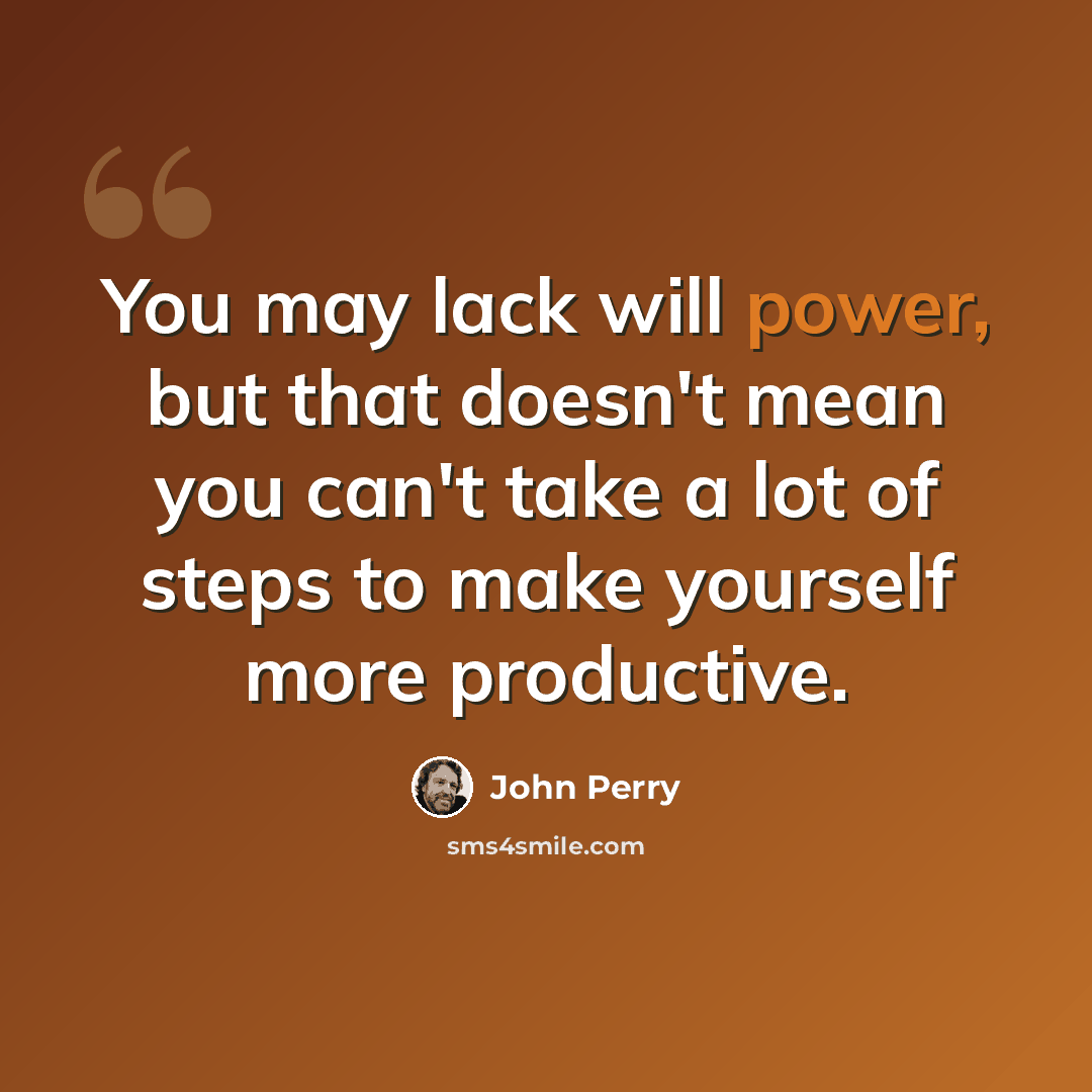 “You may lack will power, but that doesn't mean you can't take a lot of steps to make yourself more productive.” quote by John Perry