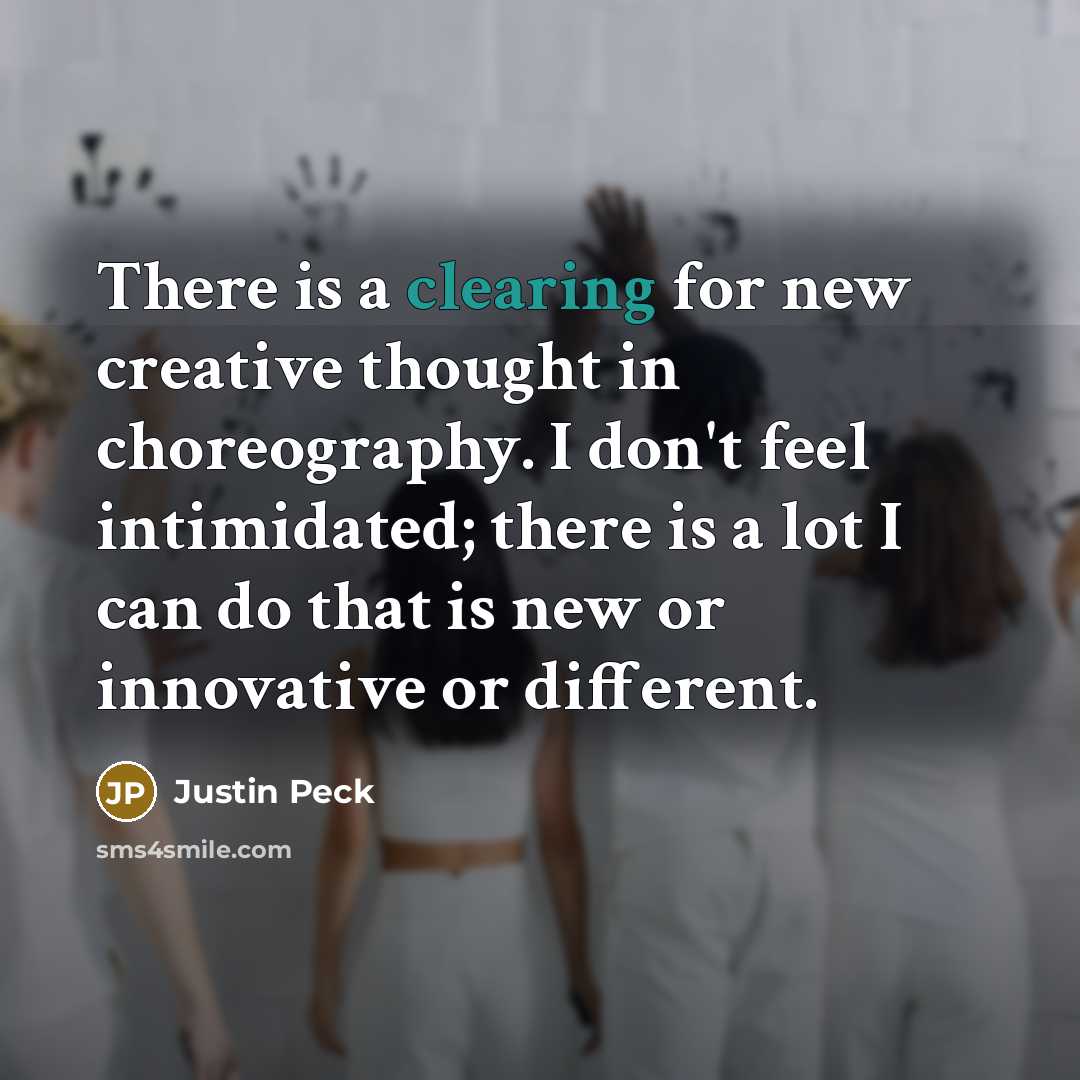 “There is a clearing for new creative thought in choreography. I don't feel intimidated; there is a lot I can do that is new or innovative or different.” quote by Justin Peck