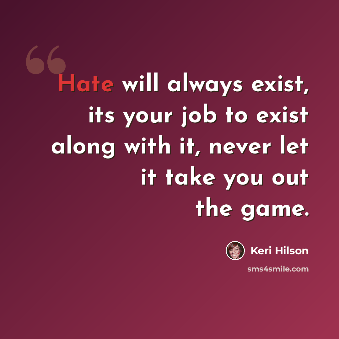 “Hate will always exist, its your job to exist along with it, never let it take you out the game.” quote by Keri Hilson