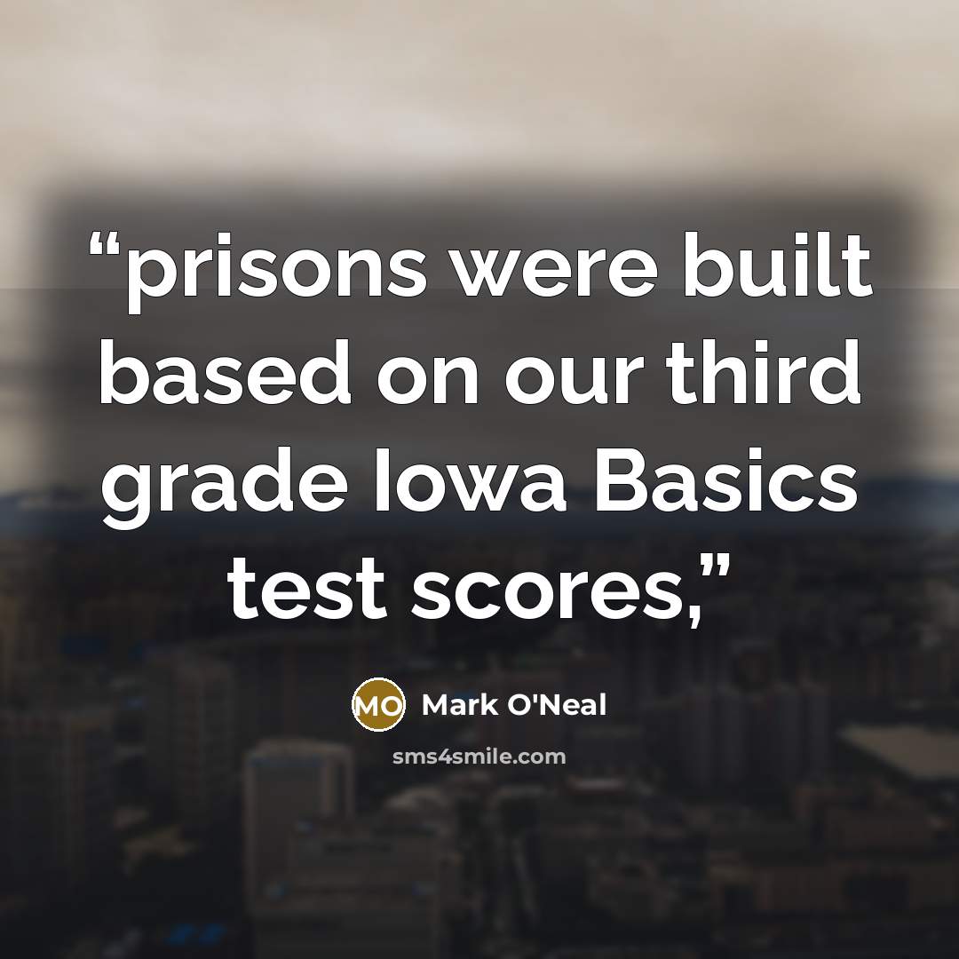 “prisons were built based on our third grade Iowa Basics test scores,” quote by Mark O'Neal