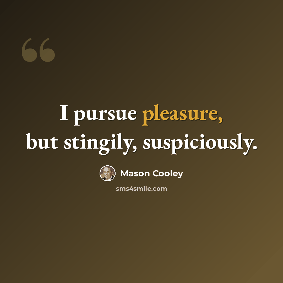 “I pursue pleasure, but stingily, suspiciously.” quote by Mason Cooley