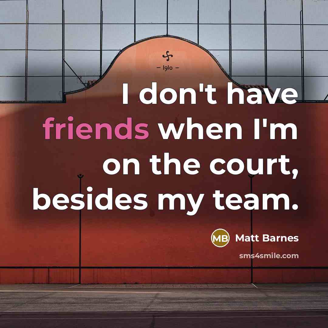 “I don't have friends when I'm on the court, besides my team.” quote by Matt Barnes