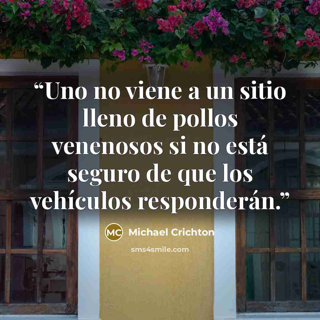 “Uno no viene a un sitio lleno de pollos venenosos si no está seguro de que los vehículos responderán.” quote by Michael Crichton