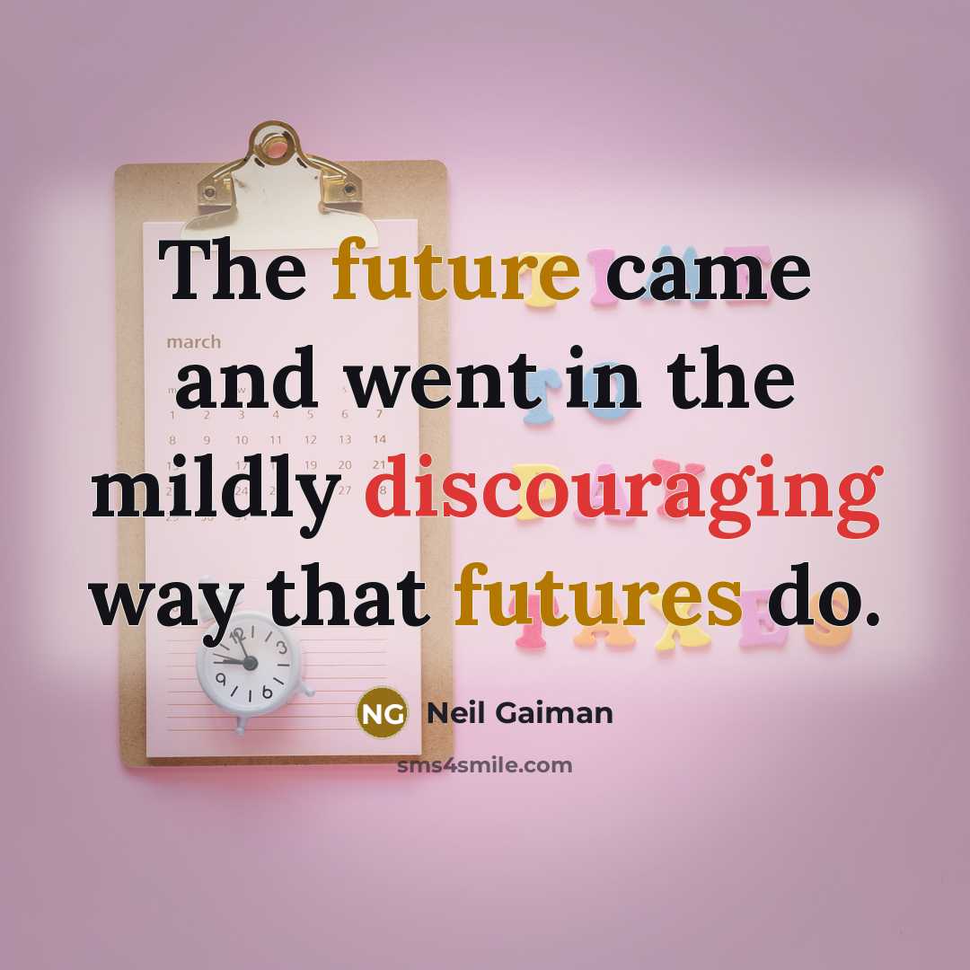 “The future came and went in the mildly discouraging way that futures do.” quote by Neil Gaiman