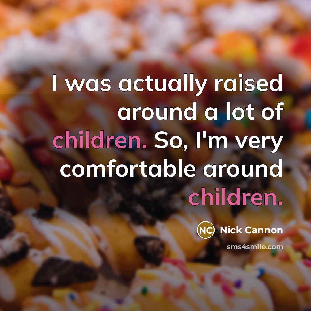 “I was actually raised around a lot of children. So, I'm very comfortable around children.” quote by Nick Cannon