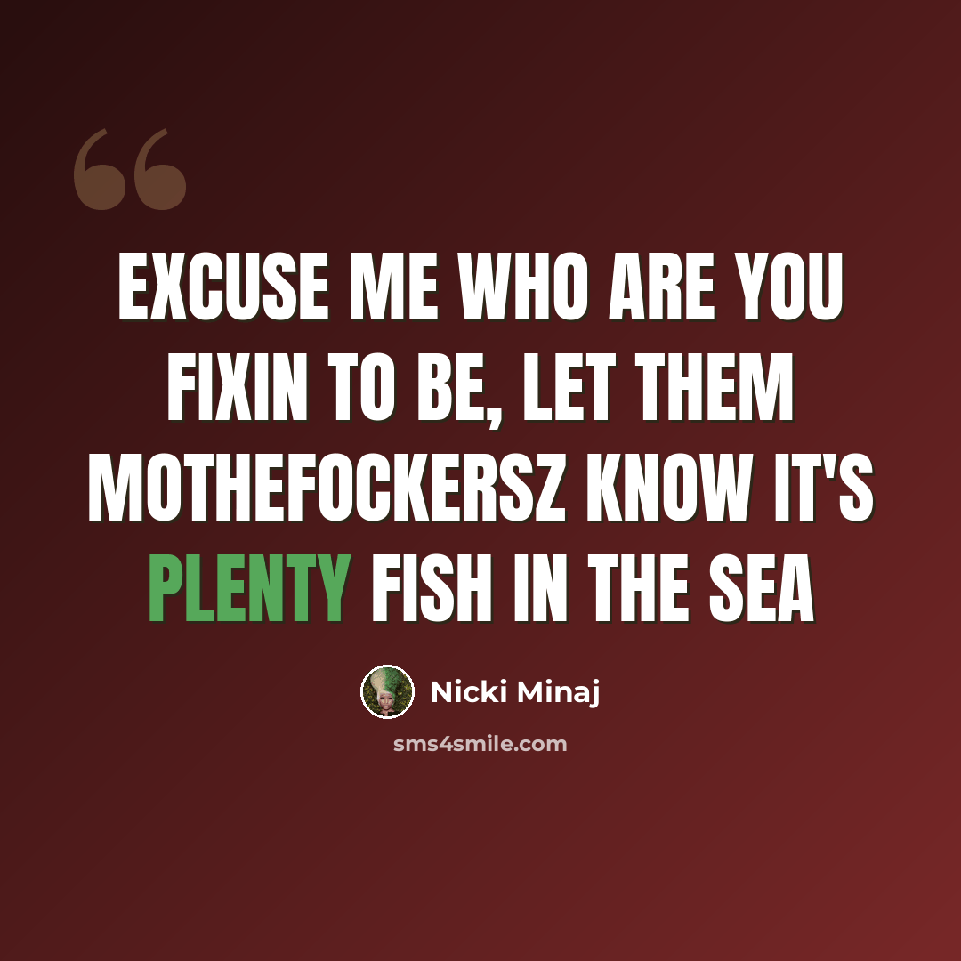 “Excuse me who are you fixin to be, Let them mothefockersz know it's plenty fish in the sea” quote by Nicki Minaj