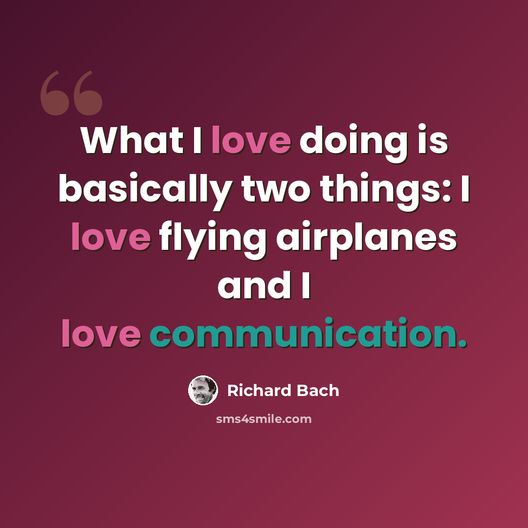 “What I love doing is basically two things: I love flying airplanes and I love communication.” quote by Richard Bach