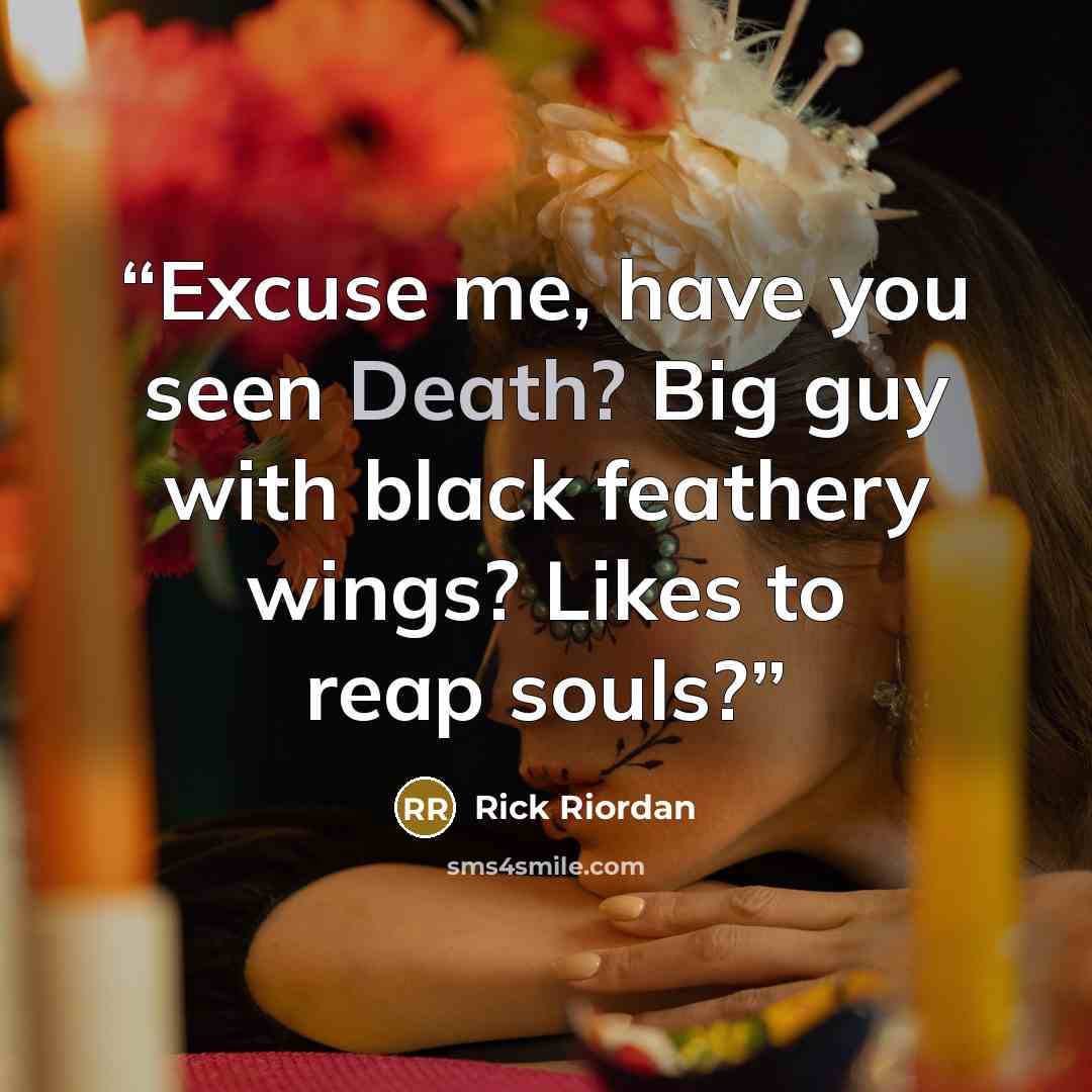 “Excuse me, have you seen Death? Big guy with black feathery wings? Likes to reap souls?” quote by Rick Riordan