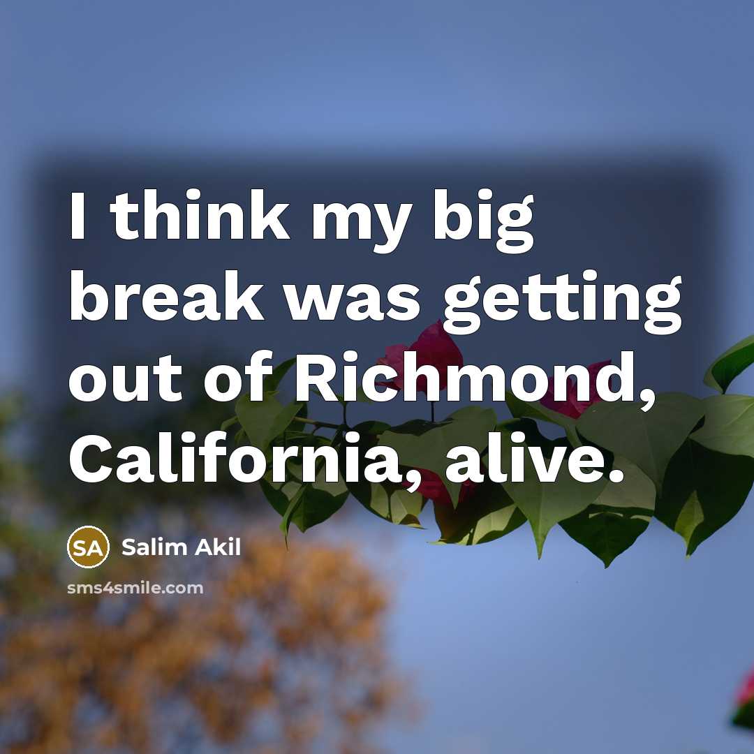 “I think my big break was getting out of Richmond, California, alive.” quote by Salim Akil
