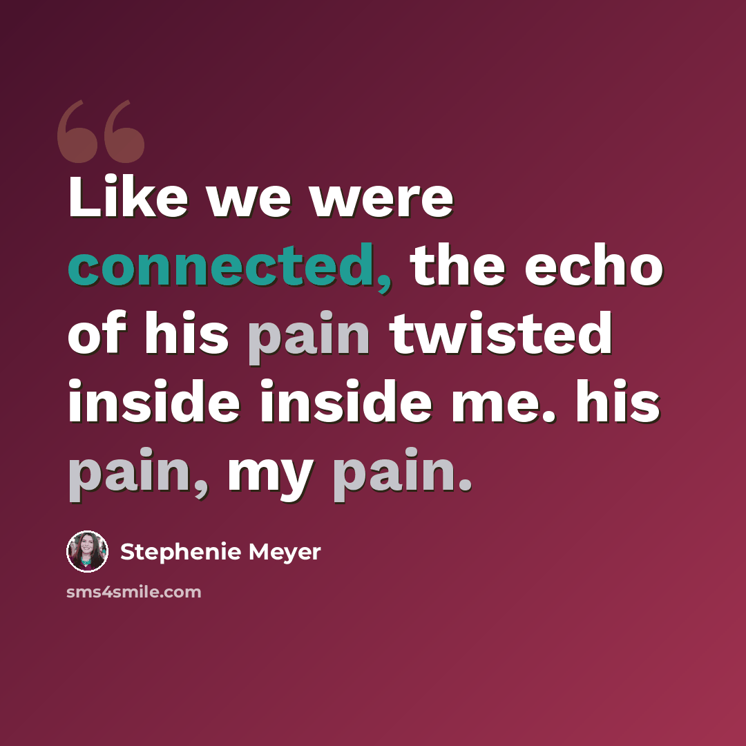 “Like we were connected, the echo of his pain twisted inside inside me. his pain, my pain.” quote by Stephenie Meyer