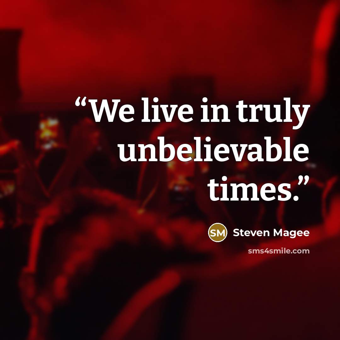 “We live in truly unbelievable times.” quote by Steven Magee
