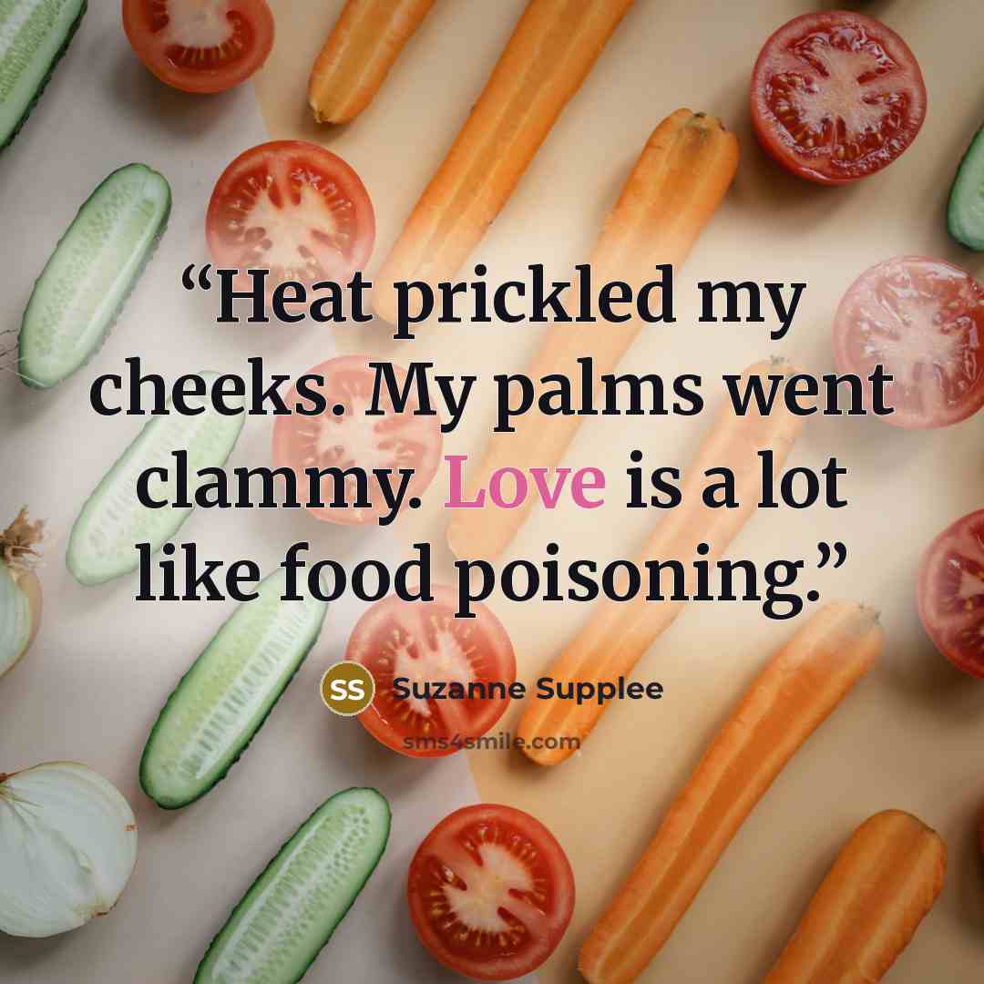 “Heat prickled my cheeks. My palms went clammy. Love is a lot like food poisoning.” quote by Suzanne Supplee