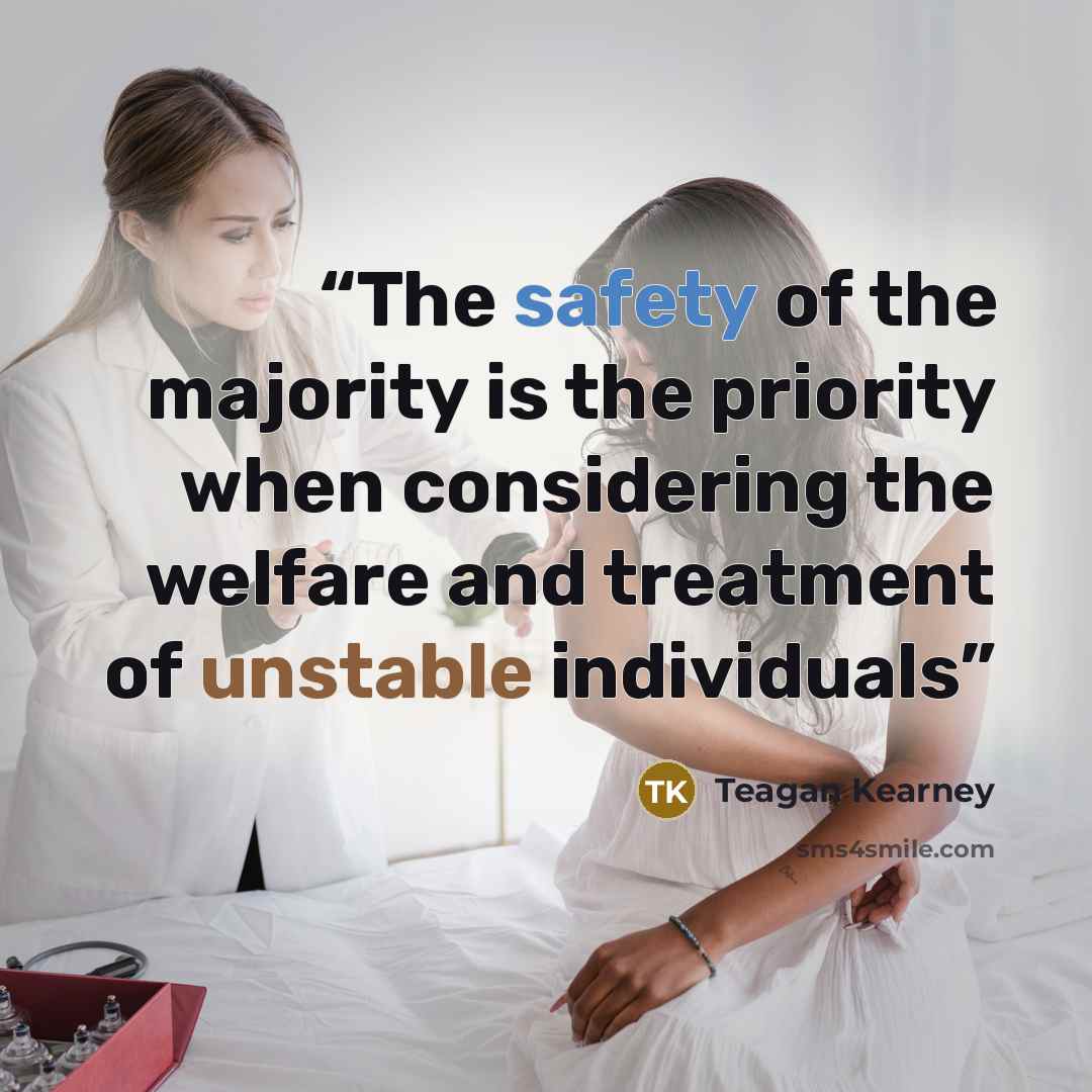 “The safety of the majority is the priority when considering the welfare and treatment of unstable individuals” quote by Teagan Kearney