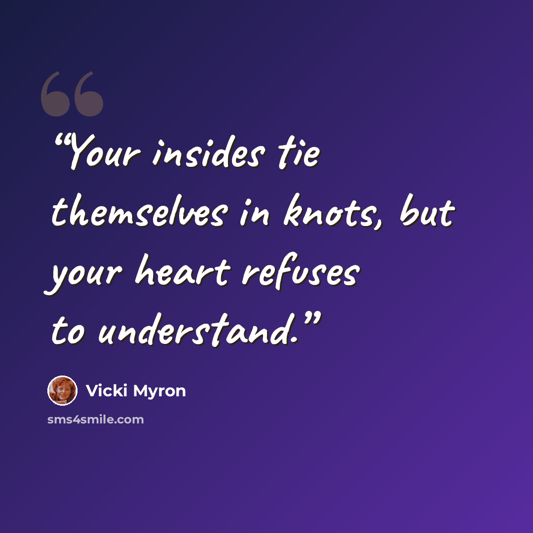 “Your insides tie themselves in knots, but your heart refuses to understand.” quote by Vicki Myron