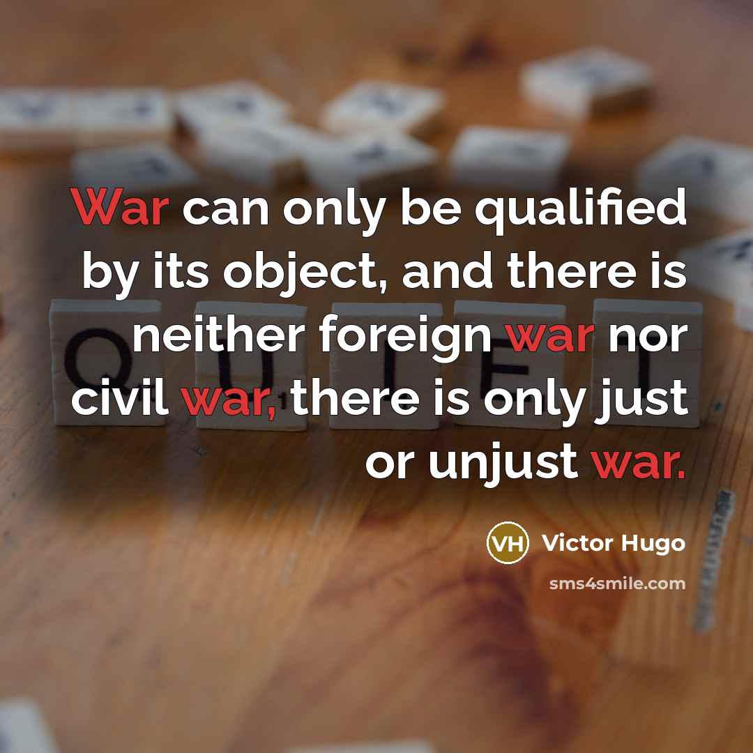 “War can only be qualified by its object, and there is neither foreign war nor civil war, there is only just or unjust war.” quote by Victor Hugo