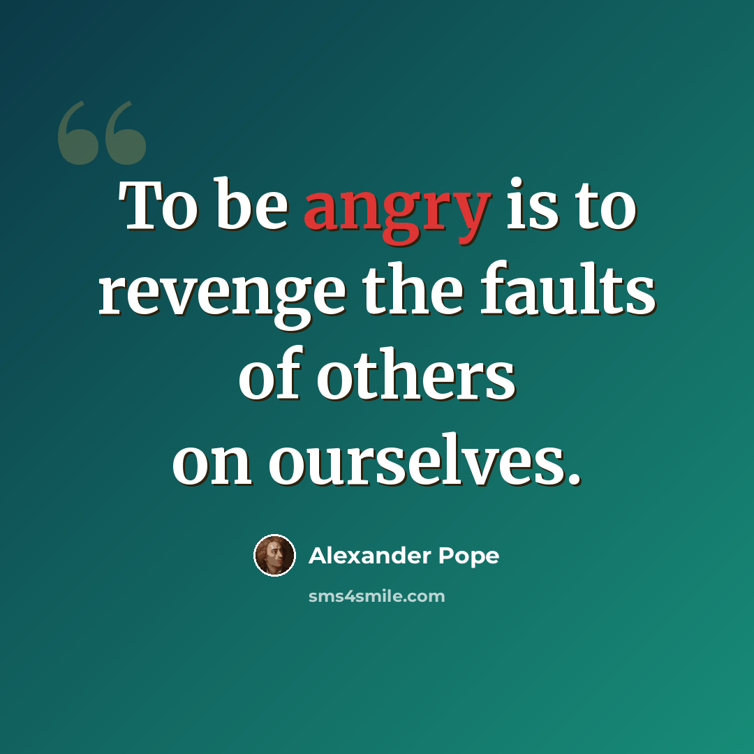 “To be angry is to revenge the faults of others on ourselves.” quote by Alexander Pope