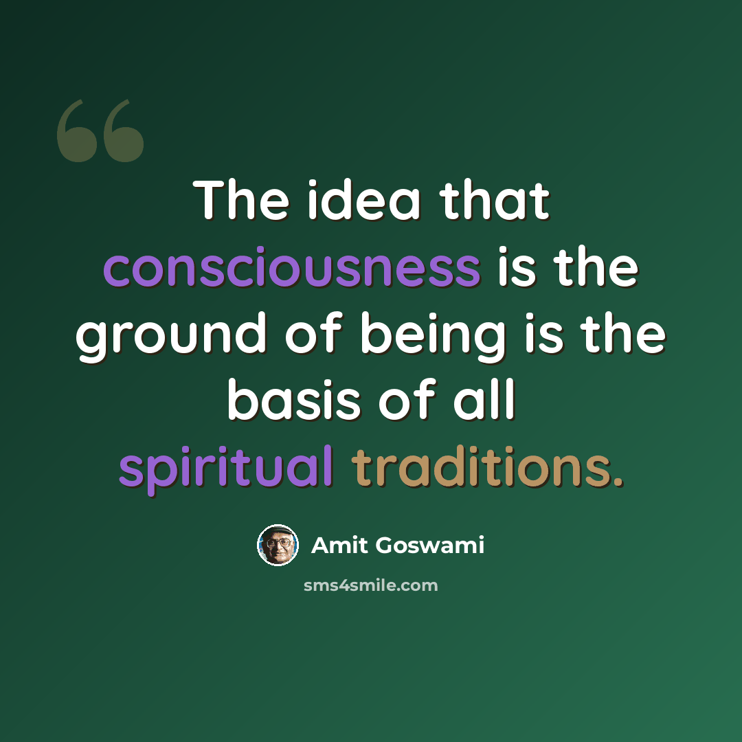 “The idea that consciousness is the ground of being is the basis of all spiritual traditions.” quote by Amit Goswami