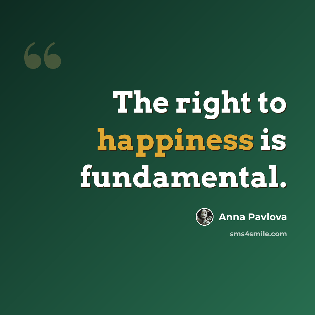 “The right to happiness is fundamental.” quote by Anna Pavlova