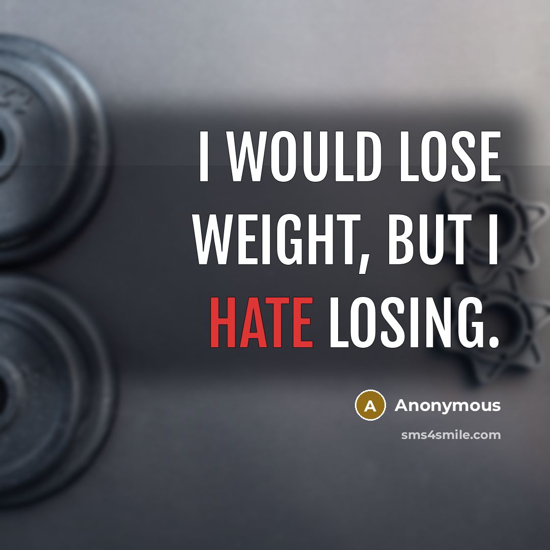 “I would lose weight, but I hate losing.” quote by Anonymous