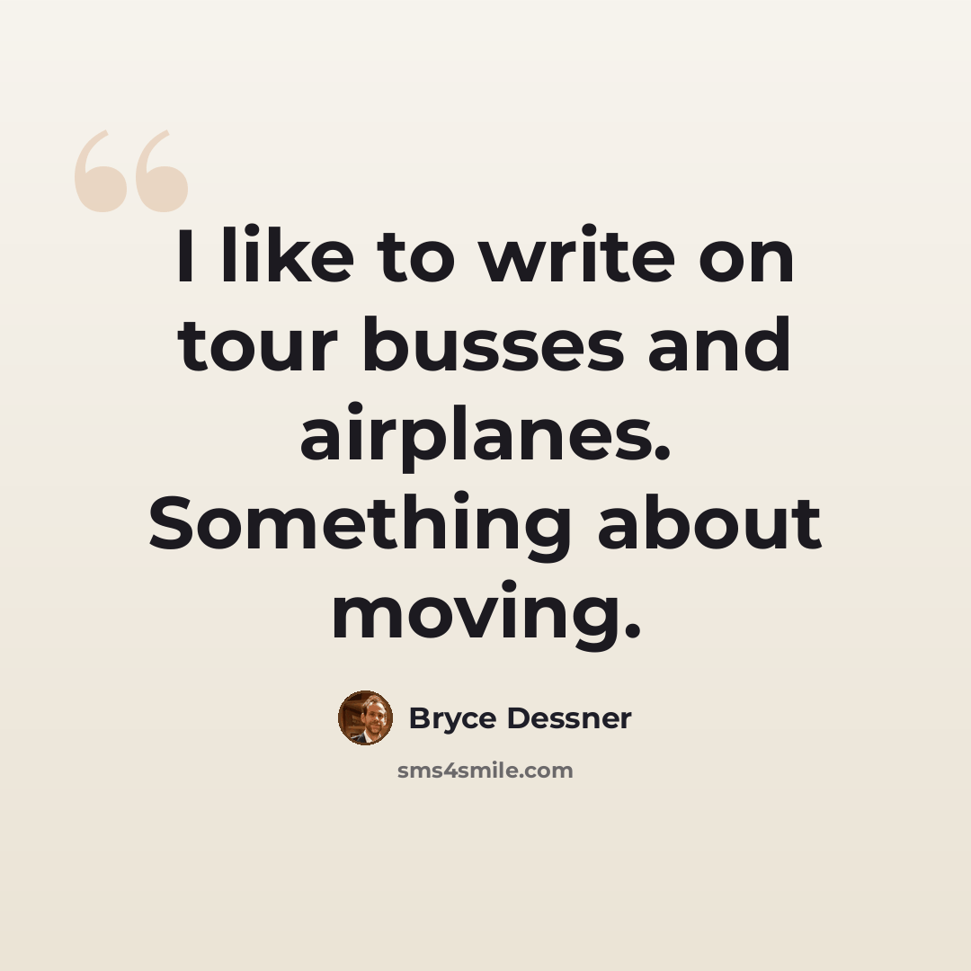 “I like to write on tour busses and airplanes. Something about moving.” quote by Bryce Dessner