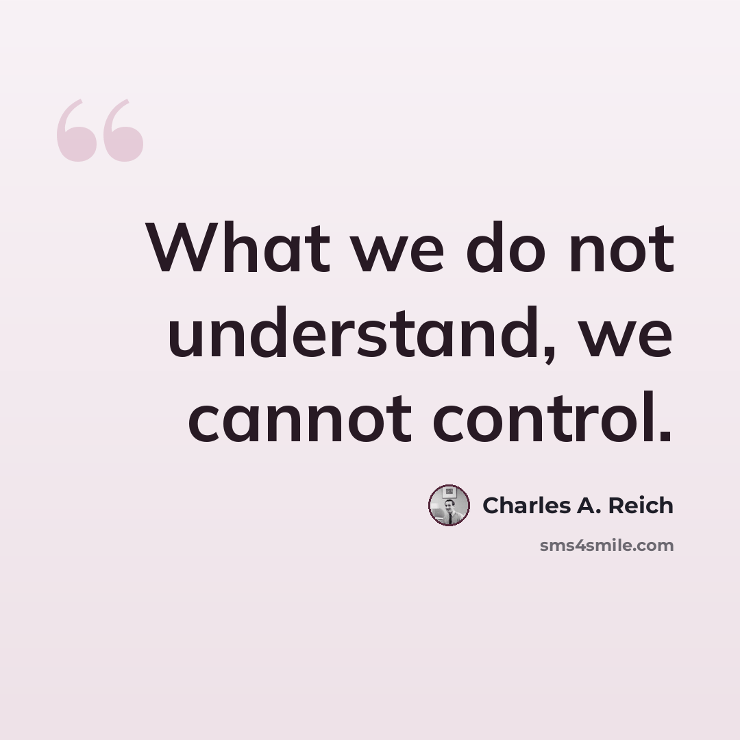 “What we do not understand, we cannot control.” quote by Charles A. Reich