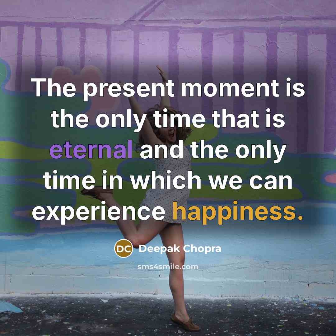 “The present moment is the only time that is eternal and the only time in which we can experience happiness.” quote by Deepak Chopra