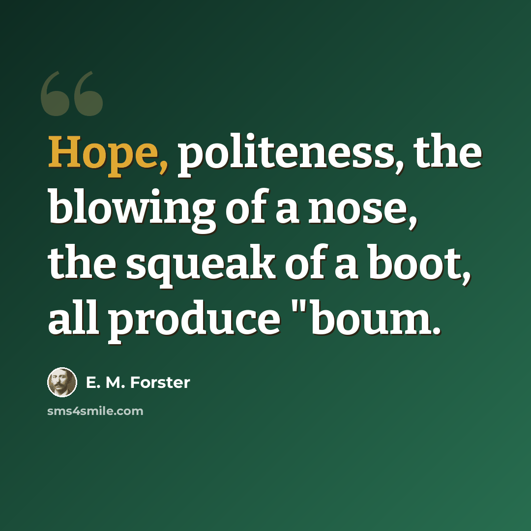 “Hope, politeness, the blowing of a nose, the squeak of a boot, all produce "boum.” quote by E. M. Forster