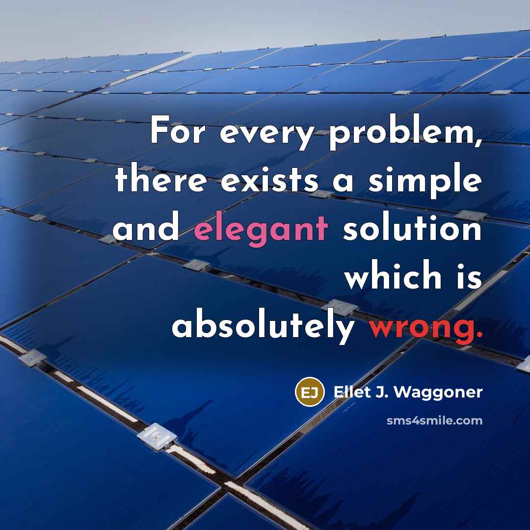 “For every problem, there exists a simple and elegant solution which is absolutely wrong.” quote by Ellet J. Waggoner