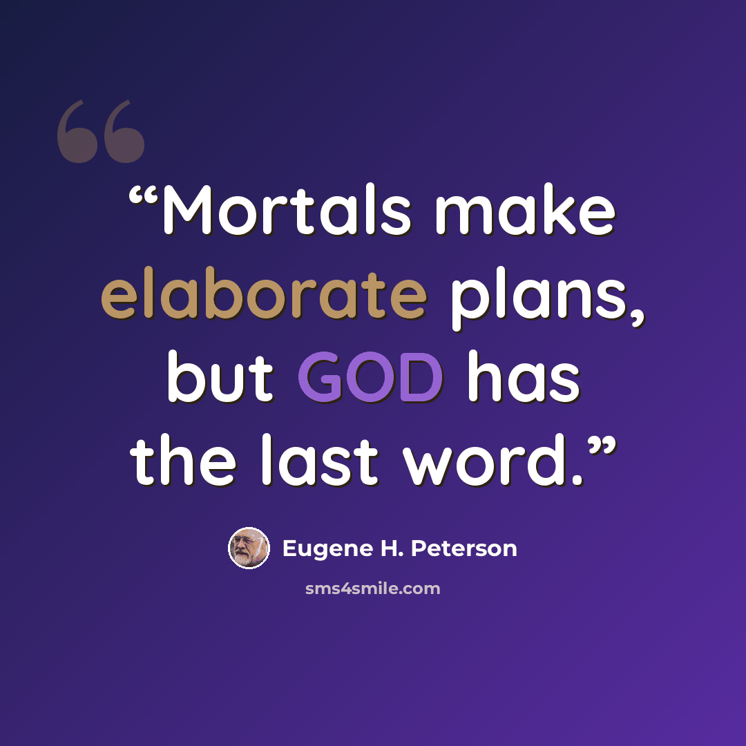 “Mortals make elaborate plans, but GOD has the last word.” quote by Eugene H. Peterson