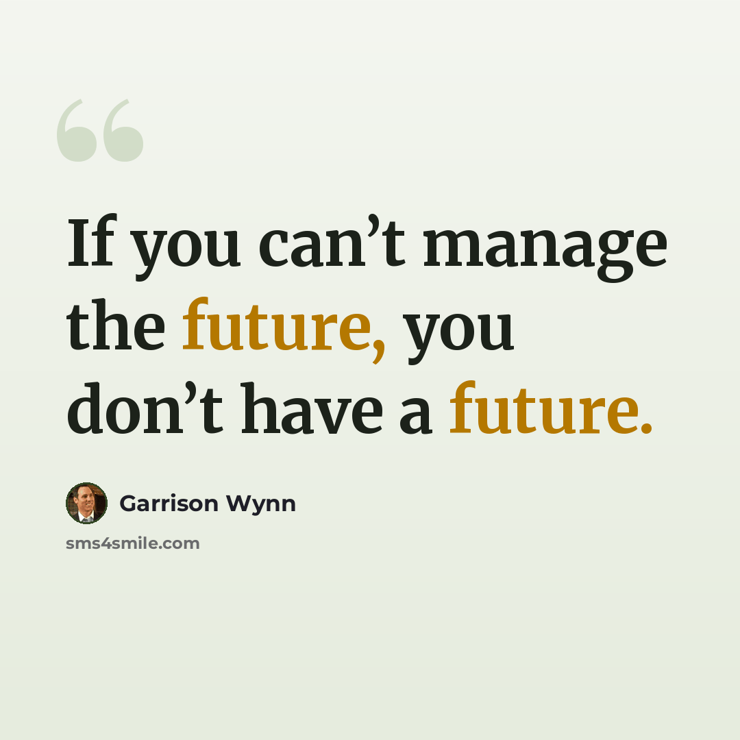 “If you can’t manage the future, you don’t have a future.” quote by Garrison Wynn