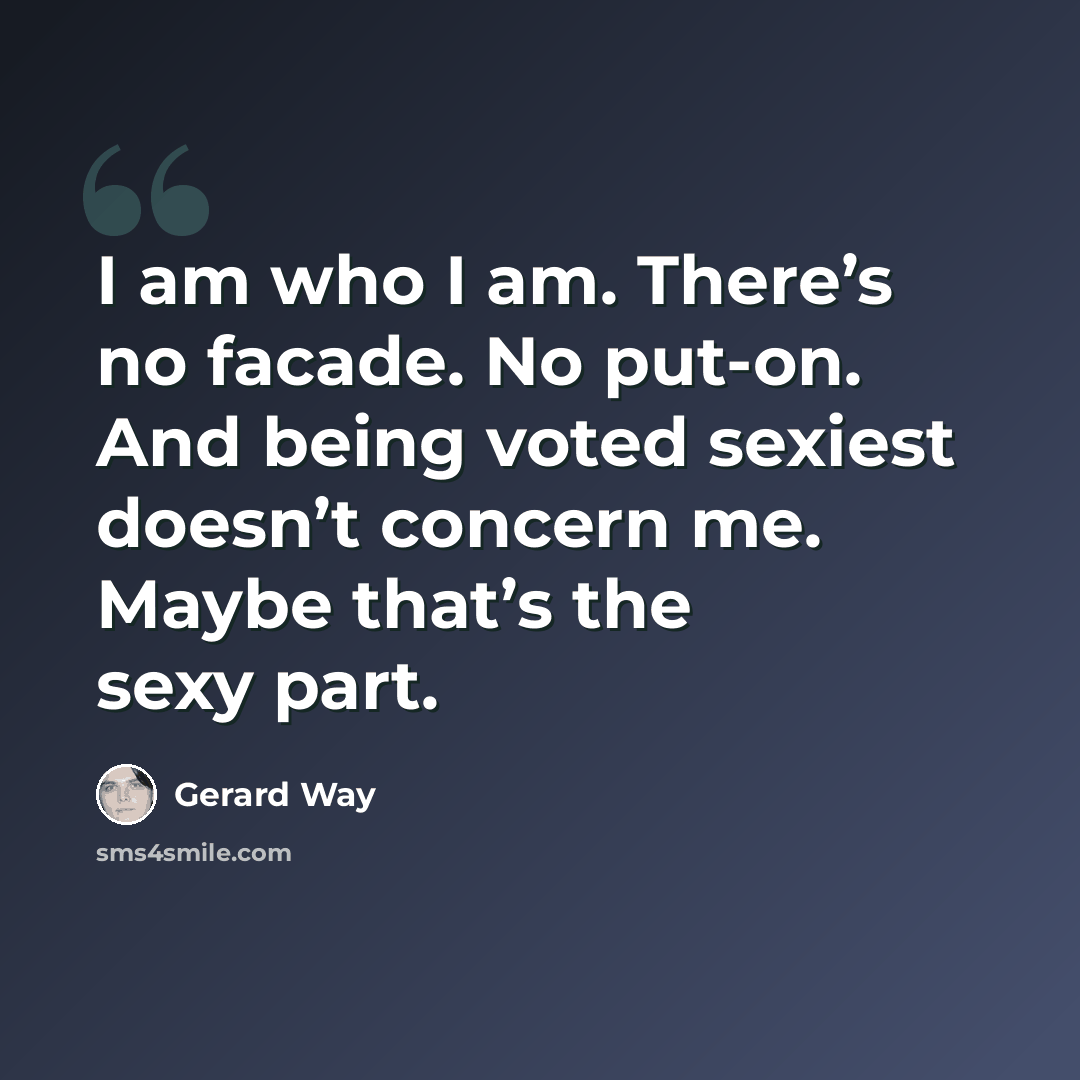 “I am who I am. There’s no facade. No put-on. And being voted sexiest doesn’t concern me. Maybe that’s the sexy part.” quote by Gerard Way