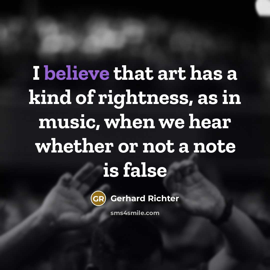 “I believe that art has a kind of rightness, as in music, when we hear whether or not a note is false” quote by Gerhard Richter