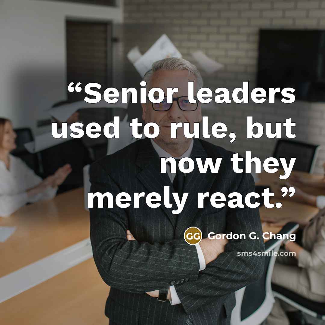 “Senior leaders used to rule, but now they merely react.” quote by Gordon G. Chang
