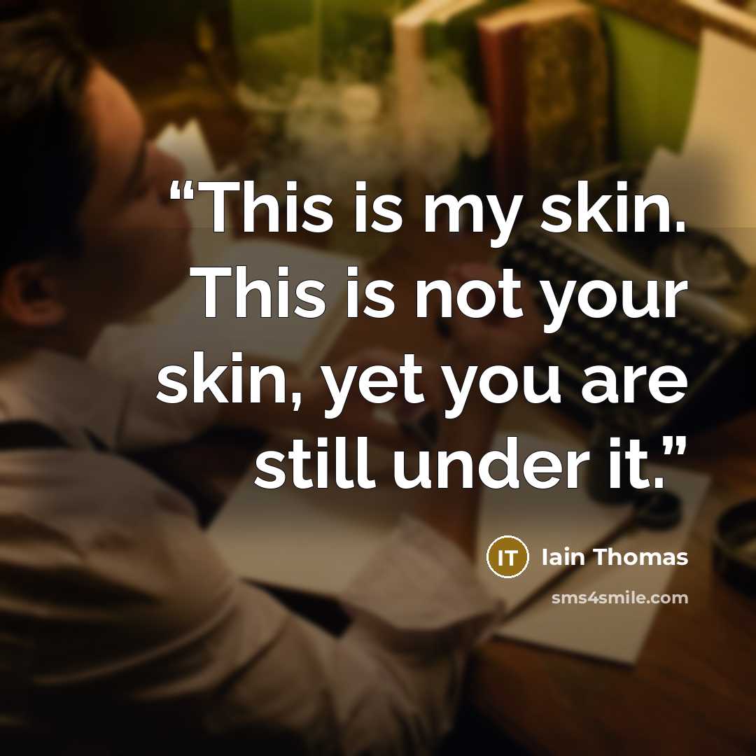 “This is my skin. This is not your skin, yet you are still under it.” quote by Iain Thomas