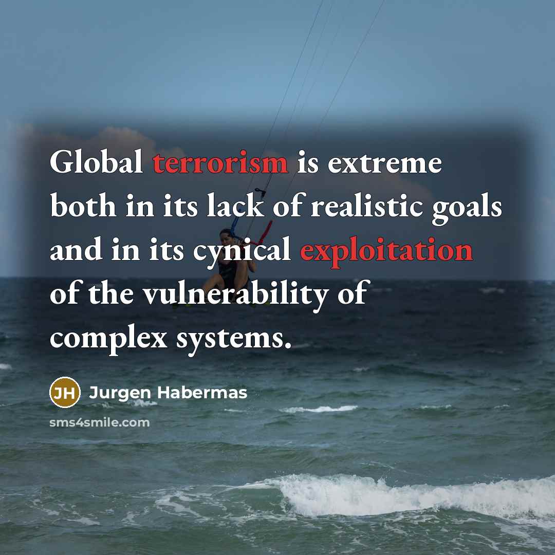 “Global terrorism is extreme both in its lack of realistic goals and in its cynical exploitation of the vulnerability of complex systems.” quote by Jurgen Habermas