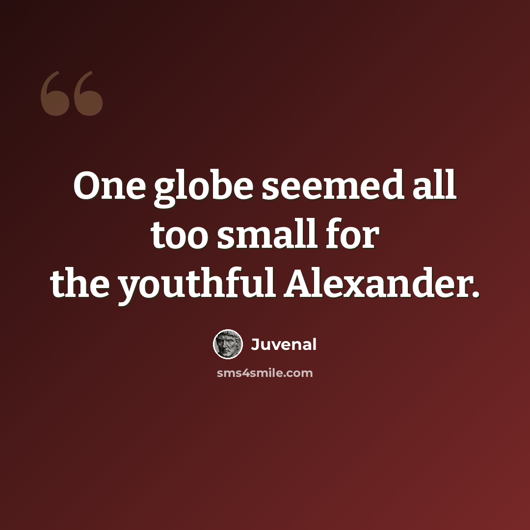 “One globe seemed all too small for the youthful Alexander.” quote by Juvenal