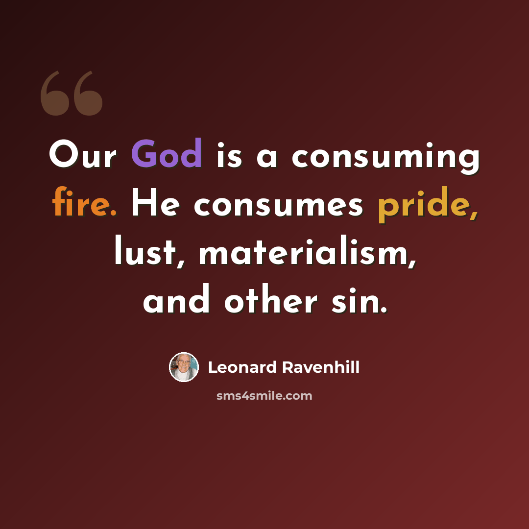 “Our God is a consuming fire. He consumes pride, lust, materialism, and other sin.” quote by Leonard Ravenhill