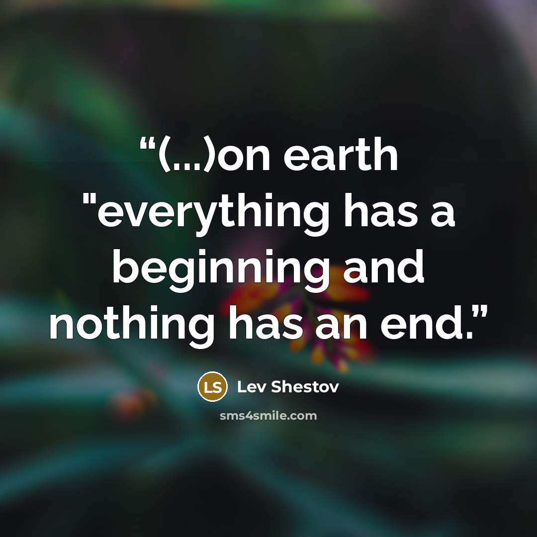 “(...)on earth "everything has a beginning and nothing has an end.” quote by Lev Shestov
