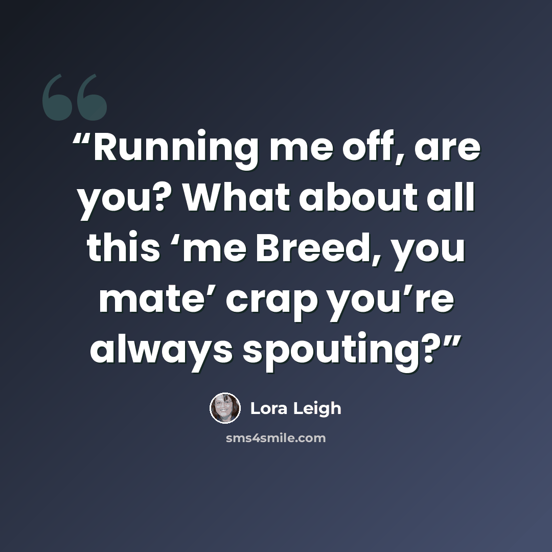 “Running me off, are you? What about all this ‘me Breed, you mate’ crap you’re always spouting?” quote by Lora Leigh