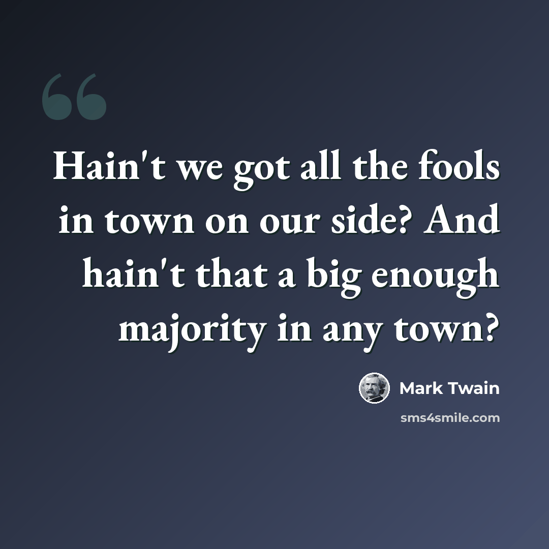“Hain't we got all the fools in town on our side? And hain't that a big enough majority in any town?” quote by Mark Twain