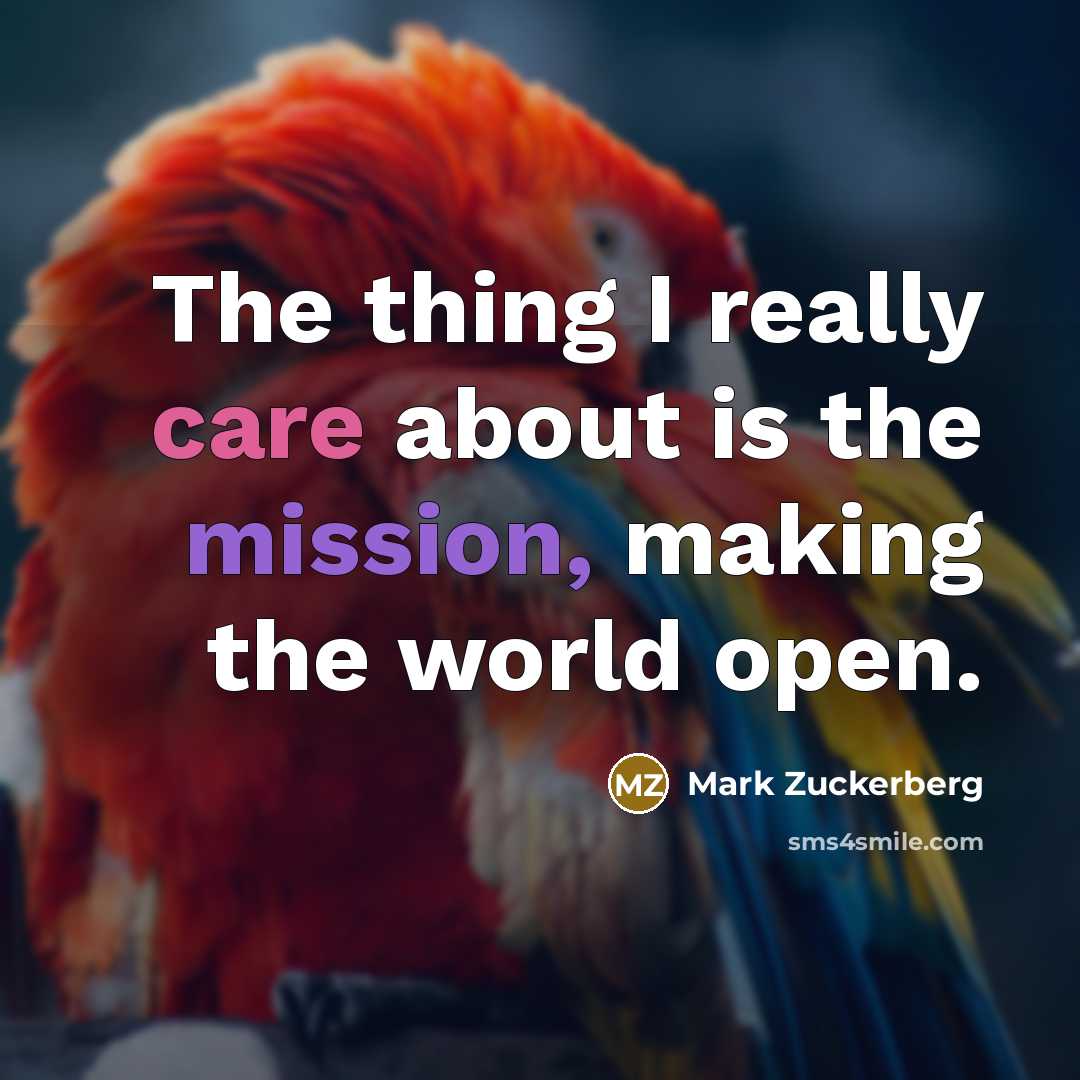 “The thing I really care about is the mission, making the world open.” quote by Mark Zuckerberg