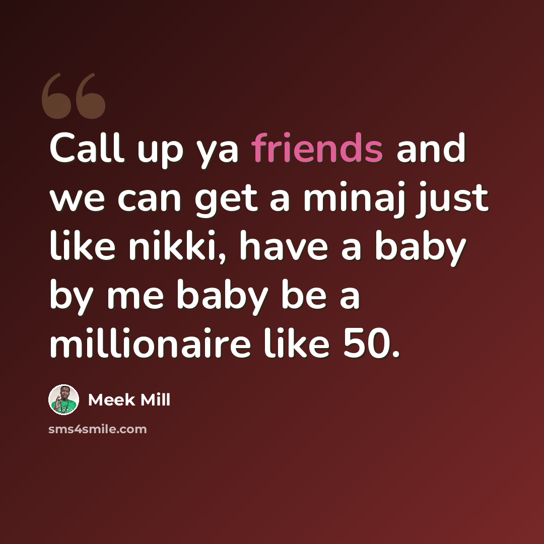 “Call up ya friends and we can get a minaj just like nikki, have a baby by me baby be a millionaire like 50.” quote by Meek Mill