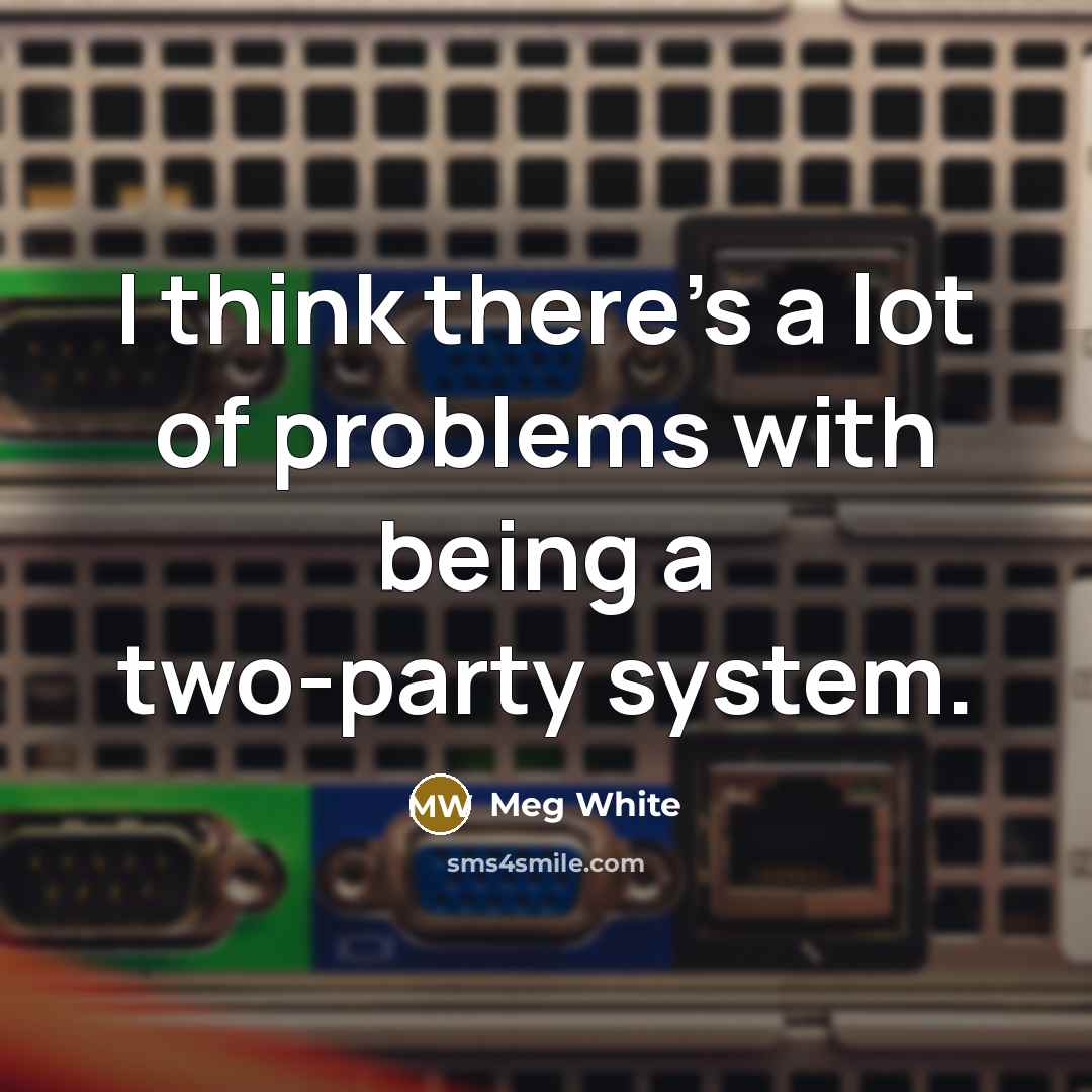 “I think there's a lot of problems with being a two-party system.” quote by Meg White