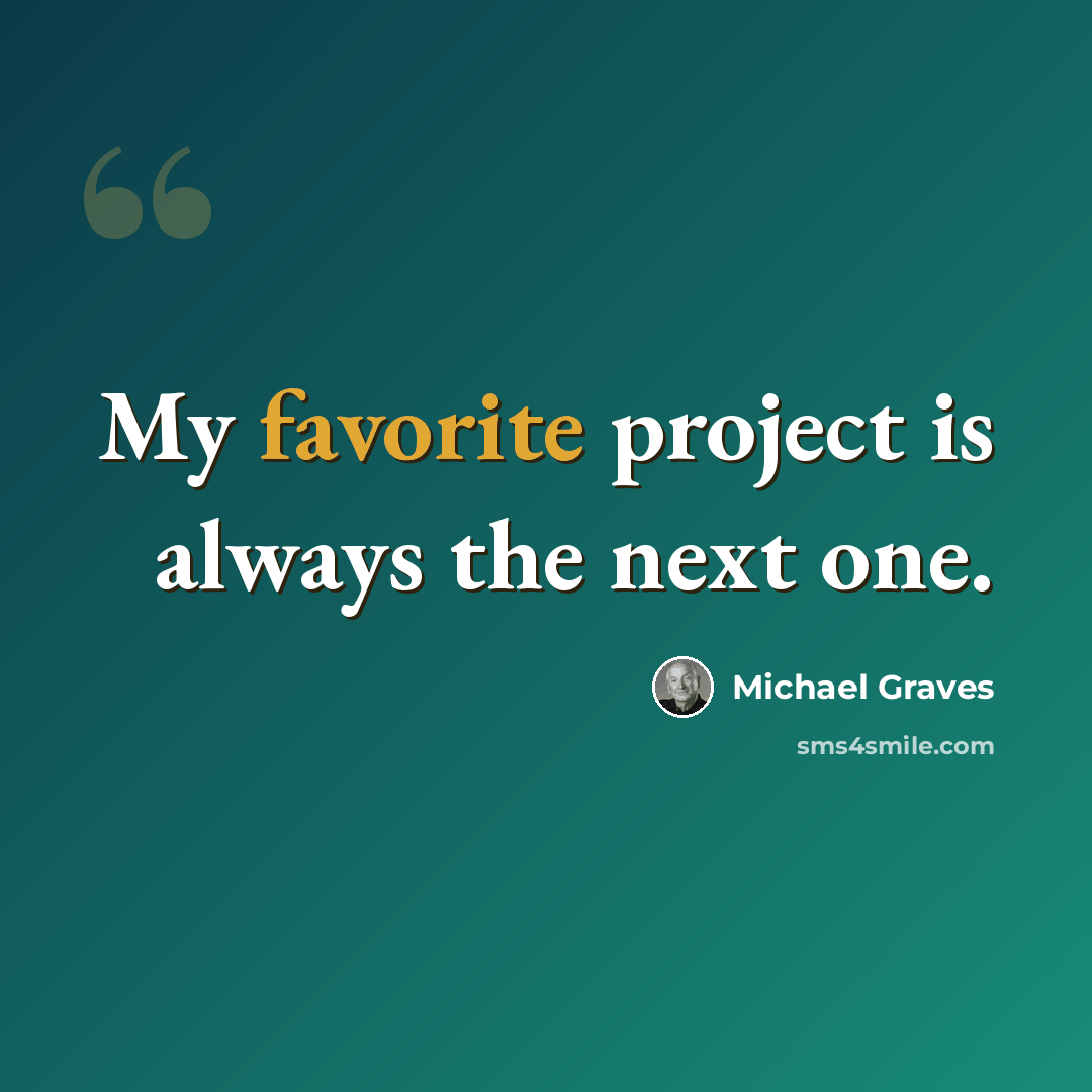 “My favorite project is always the next one.” quote by Michael Graves