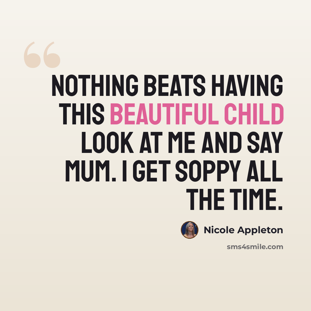 “Nothing beats having this beautiful child look at me and say mum. I get soppy all the time.” quote by Nicole Appleton